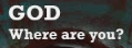 god where
are you?