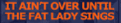 it's over only
                                                    when fat lady sings